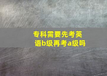 专科需要先考英语b级再考a级吗