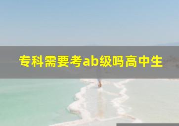 专科需要考ab级吗高中生