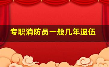 专职消防员一般几年退伍