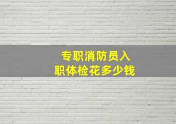 专职消防员入职体检花多少钱