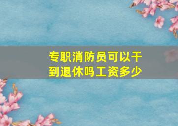 专职消防员可以干到退休吗工资多少