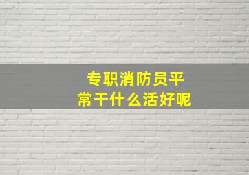 专职消防员平常干什么活好呢