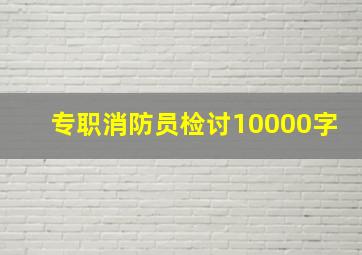 专职消防员检讨10000字