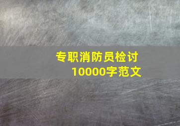 专职消防员检讨10000字范文