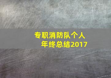 专职消防队个人年终总结2017