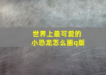 世界上最可爱的小恐龙怎么画q版