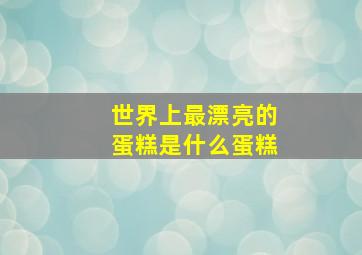 世界上最漂亮的蛋糕是什么蛋糕