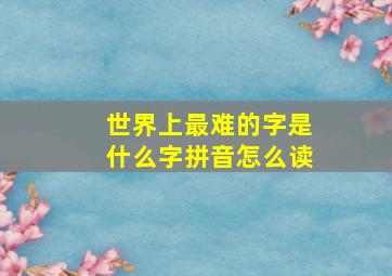 世界上最难的字是什么字拼音怎么读