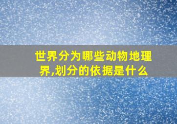 世界分为哪些动物地理界,划分的依据是什么