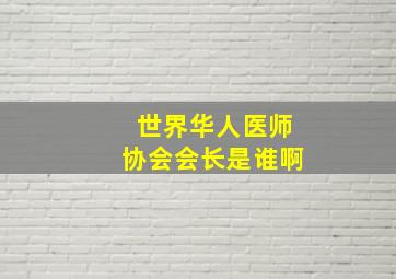 世界华人医师协会会长是谁啊