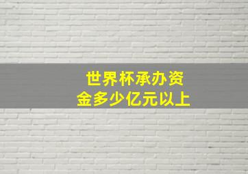 世界杯承办资金多少亿元以上