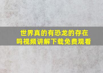 世界真的有恐龙的存在吗视频讲解下载免费观看