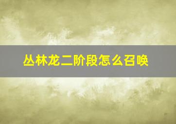 丛林龙二阶段怎么召唤