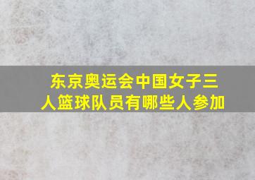 东京奥运会中国女子三人篮球队员有哪些人参加