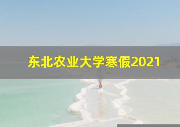 东北农业大学寒假2021