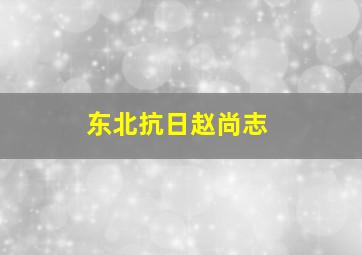 东北抗日赵尚志