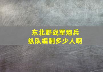 东北野战军炮兵纵队编制多少人啊