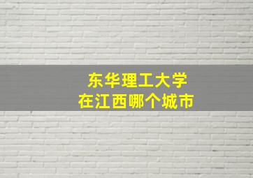 东华理工大学在江西哪个城市