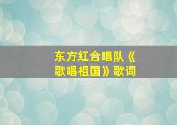 东方红合唱队《歌唱祖国》歌词