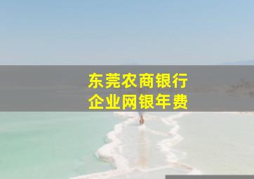 东莞农商银行企业网银年费