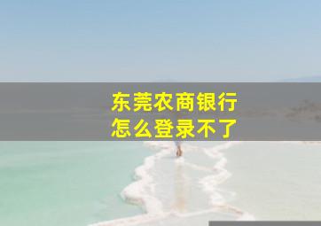 东莞农商银行怎么登录不了