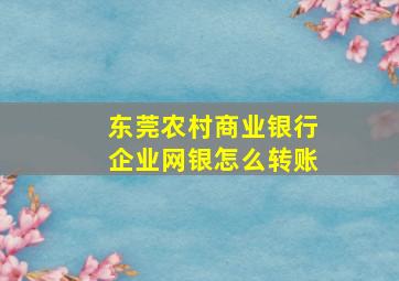 东莞农村商业银行企业网银怎么转账