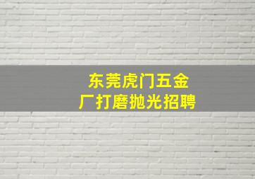 东莞虎门五金厂打磨抛光招聘