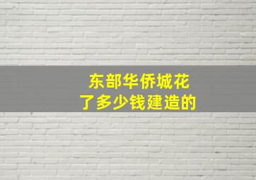 东部华侨城花了多少钱建造的