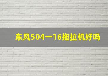 东风504一16拖拉机好吗