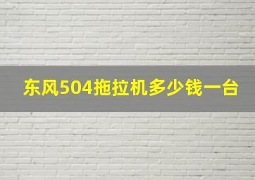 东风504拖拉机多少钱一台