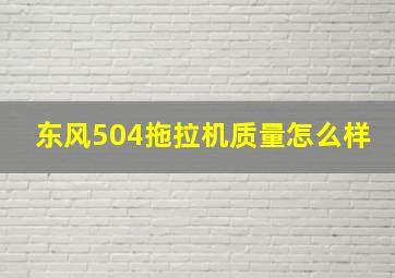 东风504拖拉机质量怎么样