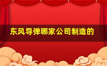 东风导弹哪家公司制造的