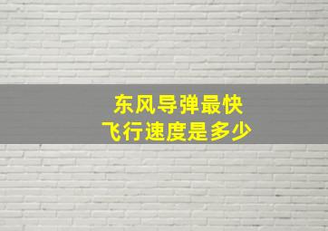 东风导弹最快飞行速度是多少