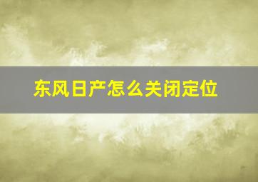 东风日产怎么关闭定位