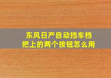 东风日产自动挡车档把上的两个按钮怎么用