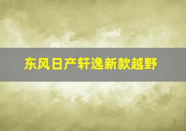 东风日产轩逸新款越野