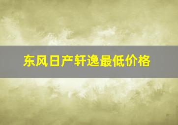 东风日产轩逸最低价格