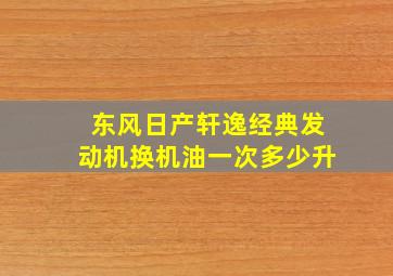 东风日产轩逸经典发动机换机油一次多少升