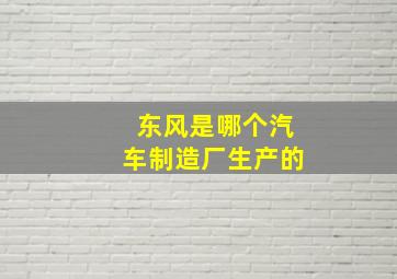 东风是哪个汽车制造厂生产的