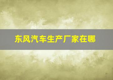 东风汽车生产厂家在哪