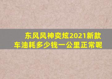 东风风神奕炫2021新款车油耗多少钱一公里正常呢