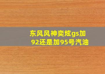 东风风神奕炫gs加92还是加95号汽油