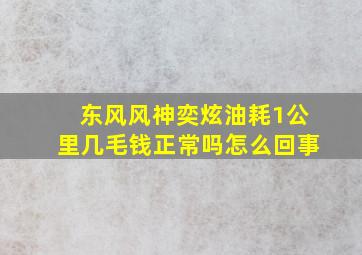 东风风神奕炫油耗1公里几毛钱正常吗怎么回事