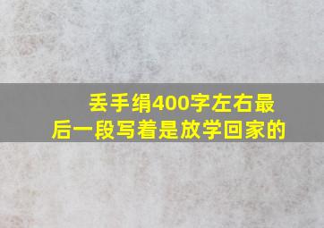 丢手绢400字左右最后一段写着是放学回家的