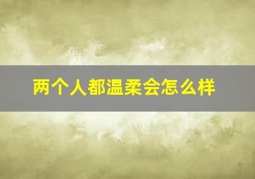 两个人都温柔会怎么样