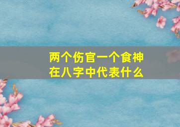 两个伤官一个食神在八字中代表什么