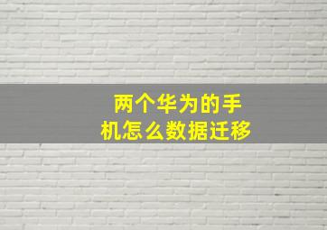 两个华为的手机怎么数据迁移