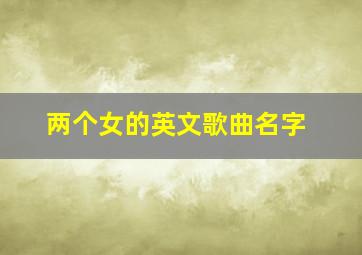 两个女的英文歌曲名字