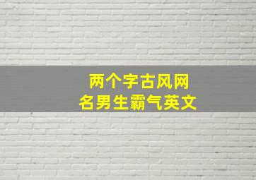 两个字古风网名男生霸气英文