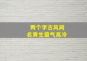 两个字古风网名男生霸气高冷